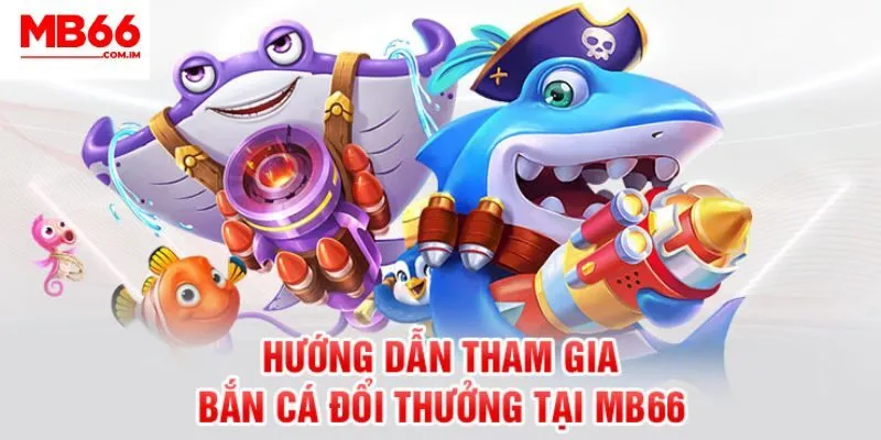 Hướng dẫn chi tiết cách trải nghiệm bắn cá MB66